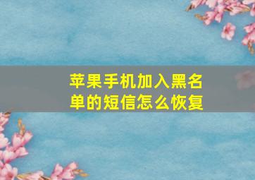 苹果手机加入黑名单的短信怎么恢复