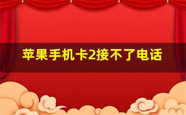 苹果手机卡2接不了电话