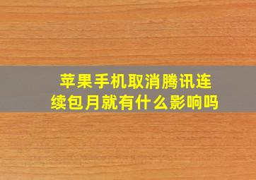 苹果手机取消腾讯连续包月就有什么影响吗