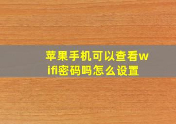 苹果手机可以查看wifi密码吗怎么设置