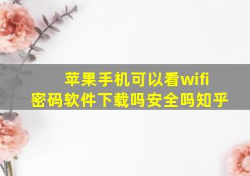 苹果手机可以看wifi密码软件下载吗安全吗知乎