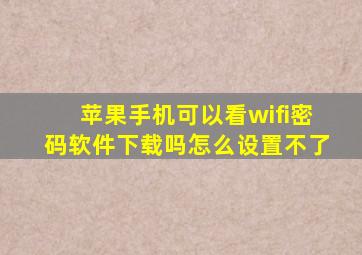 苹果手机可以看wifi密码软件下载吗怎么设置不了