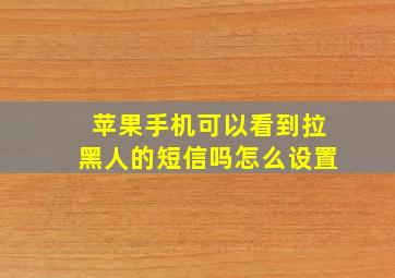 苹果手机可以看到拉黑人的短信吗怎么设置