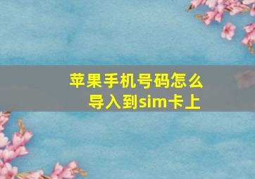 苹果手机号码怎么导入到sim卡上