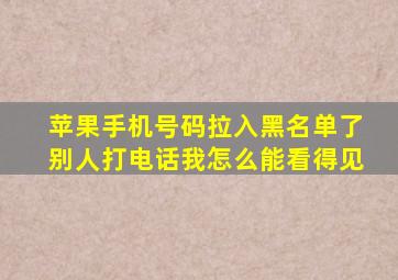 苹果手机号码拉入黑名单了别人打电话我怎么能看得见