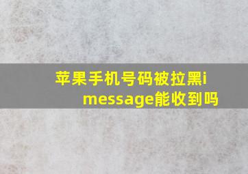 苹果手机号码被拉黑imessage能收到吗