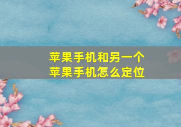 苹果手机和另一个苹果手机怎么定位