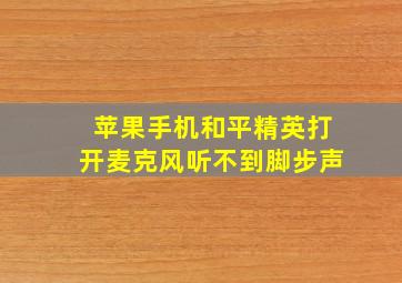 苹果手机和平精英打开麦克风听不到脚步声