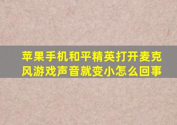 苹果手机和平精英打开麦克风游戏声音就变小怎么回事