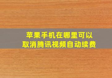 苹果手机在哪里可以取消腾讯视频自动续费