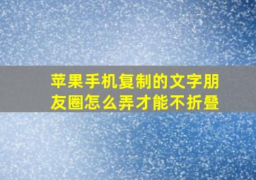 苹果手机复制的文字朋友圈怎么弄才能不折叠