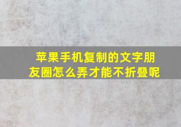 苹果手机复制的文字朋友圈怎么弄才能不折叠呢