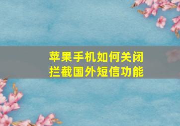 苹果手机如何关闭拦截国外短信功能