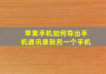 苹果手机如何导出手机通讯录到另一个手机