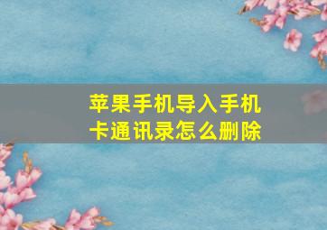 苹果手机导入手机卡通讯录怎么删除