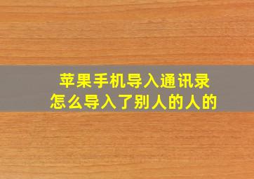 苹果手机导入通讯录怎么导入了别人的人的