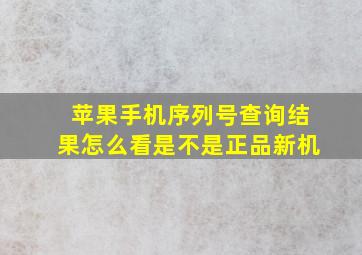 苹果手机序列号查询结果怎么看是不是正品新机