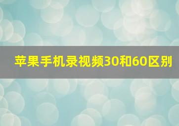 苹果手机录视频30和60区别