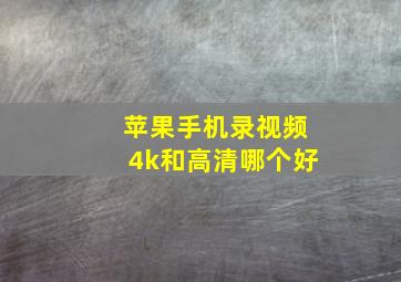 苹果手机录视频4k和高清哪个好