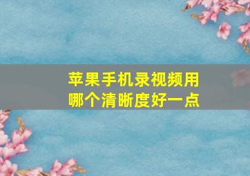 苹果手机录视频用哪个清晰度好一点