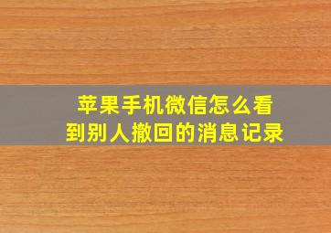 苹果手机微信怎么看到别人撤回的消息记录