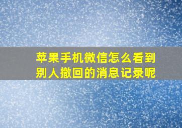 苹果手机微信怎么看到别人撤回的消息记录呢