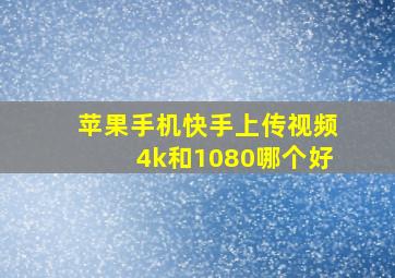 苹果手机快手上传视频4k和1080哪个好