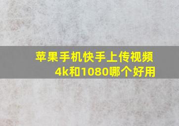 苹果手机快手上传视频4k和1080哪个好用