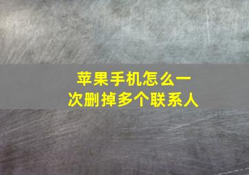 苹果手机怎么一次删掉多个联系人