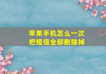 苹果手机怎么一次把短信全部删除掉