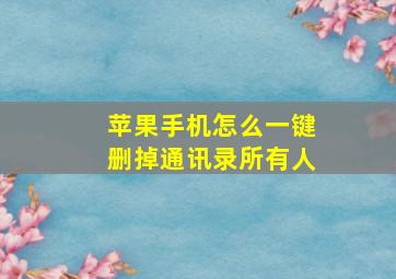 苹果手机怎么一键删掉通讯录所有人