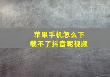 苹果手机怎么下载不了抖音呢视频