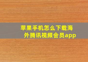 苹果手机怎么下载海外腾讯视频会员app