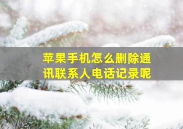 苹果手机怎么删除通讯联系人电话记录呢