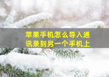 苹果手机怎么导入通讯录到另一个手机上