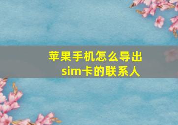 苹果手机怎么导出sim卡的联系人