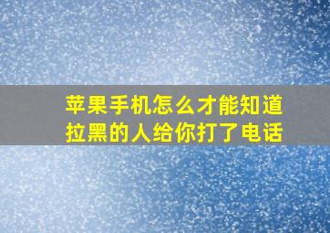 苹果手机怎么才能知道拉黑的人给你打了电话