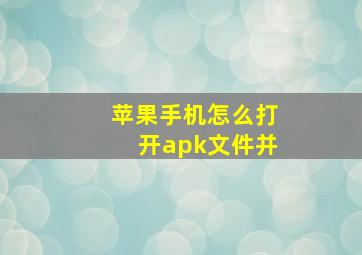 苹果手机怎么打开apk文件并