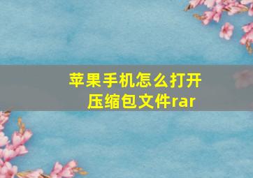 苹果手机怎么打开压缩包文件rar