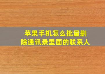 苹果手机怎么批量删除通讯录里面的联系人