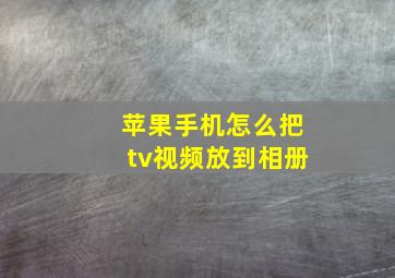 苹果手机怎么把tv视频放到相册