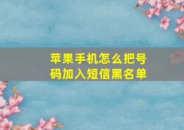 苹果手机怎么把号码加入短信黑名单