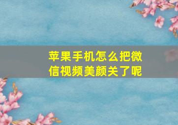 苹果手机怎么把微信视频美颜关了呢