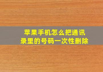 苹果手机怎么把通讯录里的号码一次性删除