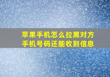 苹果手机怎么拉黑对方手机号码还能收到信息