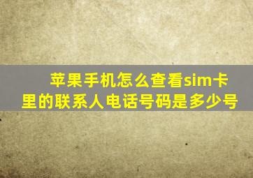 苹果手机怎么查看sim卡里的联系人电话号码是多少号