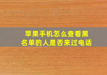 苹果手机怎么查看黑名单的人是否来过电话