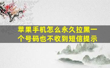 苹果手机怎么永久拉黑一个号码也不收到短信提示