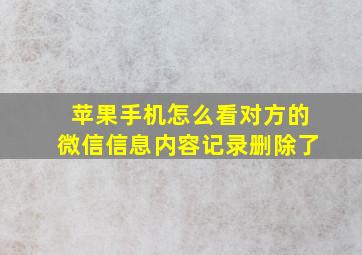 苹果手机怎么看对方的微信信息内容记录删除了