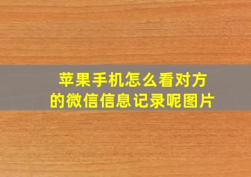 苹果手机怎么看对方的微信信息记录呢图片